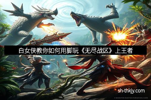白女侠教你如何用脚玩《无尽战区》上王者
